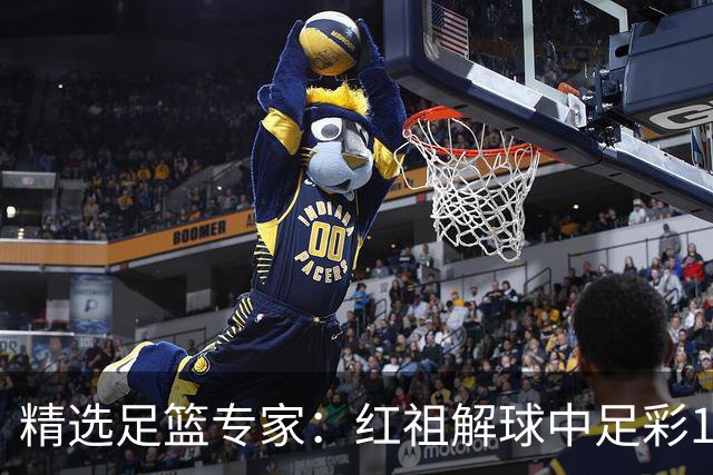 精选足篮专家：红祖解球中足彩13万 杨超擒11万