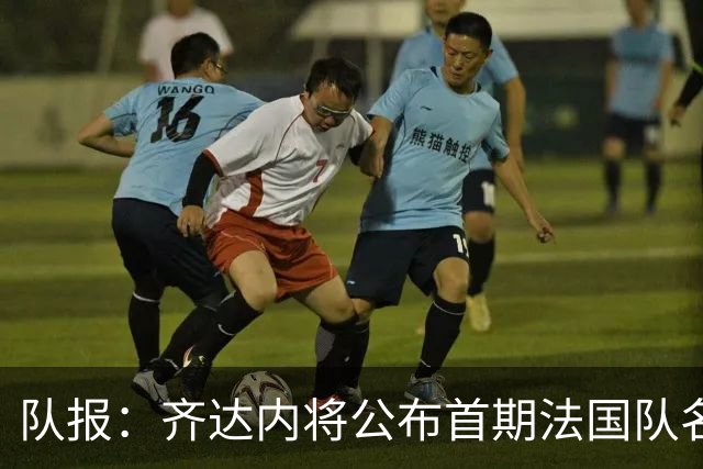 队报：齐达内将公布首期法国队名单，雅凯等新星有望入选
