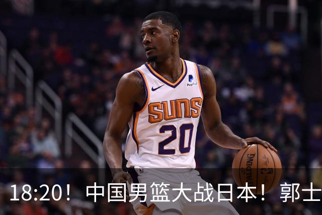 18:20！中国男篮大战日本！郭士强极有可能做出以下四个调整
